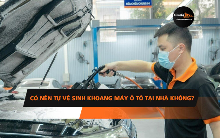 CÓ NÊN TỰ VỆ SINH KHOANG MÁY Ô TÔ TẠI NHÀ KHÔNG?